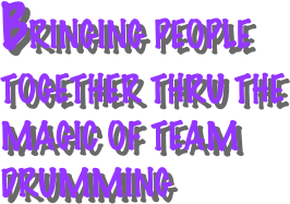  
BRINGING PEOPLE TOGETHER THRU THE MAGIC OF TEAM DRUMMING